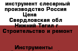 инструмент слесарный производство Россия › Цена ­ 100 - Свердловская обл., Нижний Тагил г. Строительство и ремонт » Инструменты   . Свердловская обл.